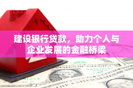 攸县建设银行贷款，助力个人与企业发展的金融桥梁