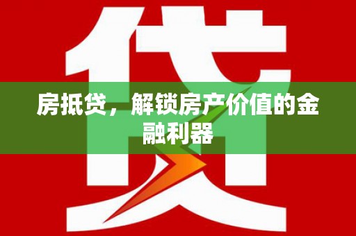攸县房抵贷，解锁房产价值的金融利器