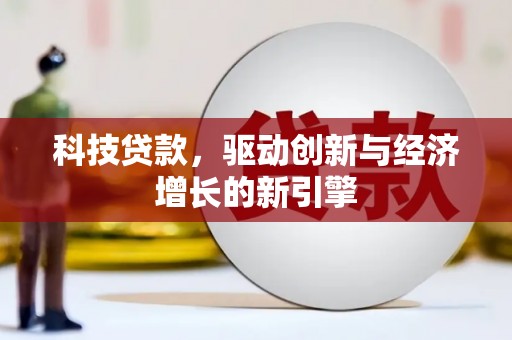 攸县科技贷款，驱动创新与经济增长的新引擎