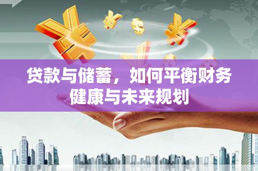 攸县贷款与储蓄，如何平衡财务健康与未来规划