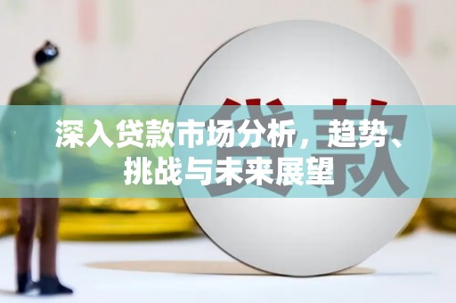 攸县深入贷款市场分析，趋势、挑战与未来展望