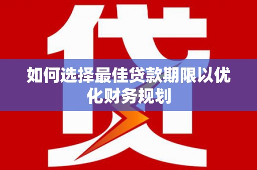 攸县如何选择最佳贷款期限以优化财务规划