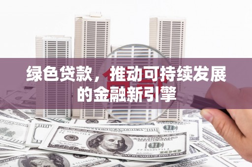 攸县绿色贷款，推动可持续发展的金融新引擎