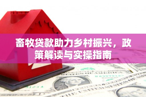 攸县畜牧贷款助力乡村振兴，政策解读与实操指南