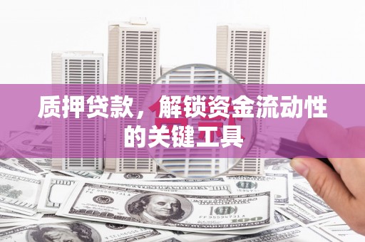 攸县质押贷款，解锁资金流动性的关键工具