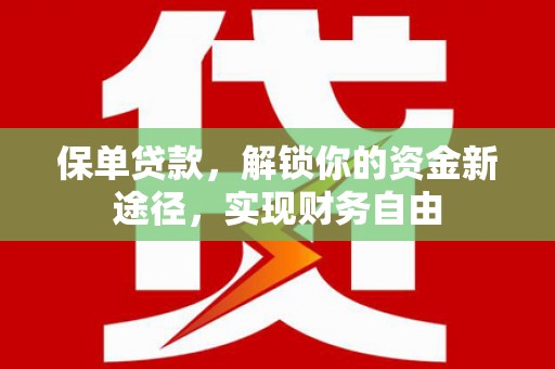 攸县保单贷款，解锁你的资金新途径，实现财务自由