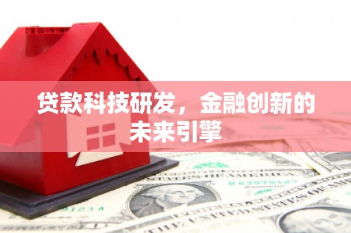 攸县贷款科技研发，金融创新的未来引擎