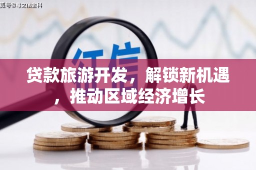 攸县贷款旅游开发，解锁新机遇，推动区域经济增长