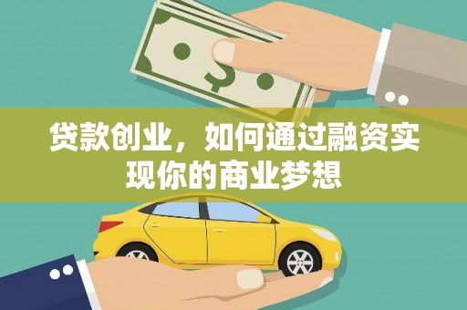 攸县贷款创业，如何通过融资实现你的商业梦想
