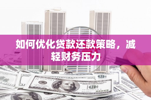 攸县如何优化贷款还款策略，减轻财务压力