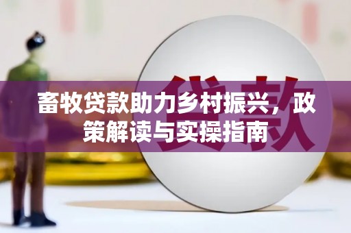 攸县畜牧贷款助力乡村振兴，政策解读与实操指南