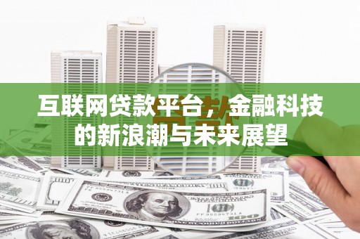 攸县互联网贷款平台，金融科技的新浪潮与未来展望