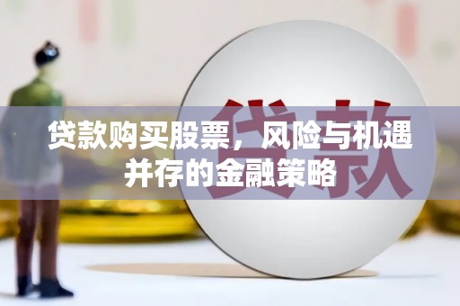 攸县贷款购买股票，风险与机遇并存的金融策略
