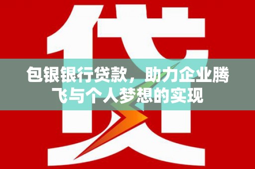 攸县包银银行贷款，助力企业腾飞与个人梦想的实现