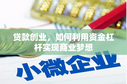 攸县贷款创业，如何利用资金杠杆实现商业梦想