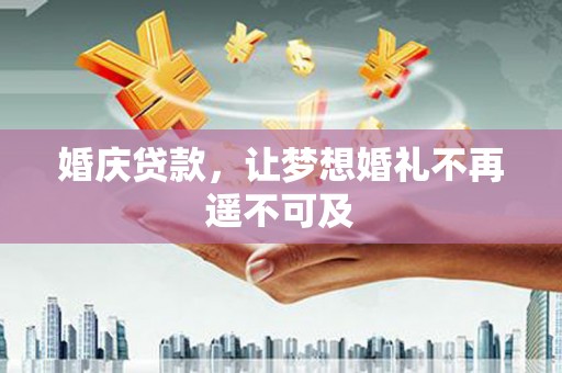 攸县婚庆贷款，让梦想婚礼不再遥不可及