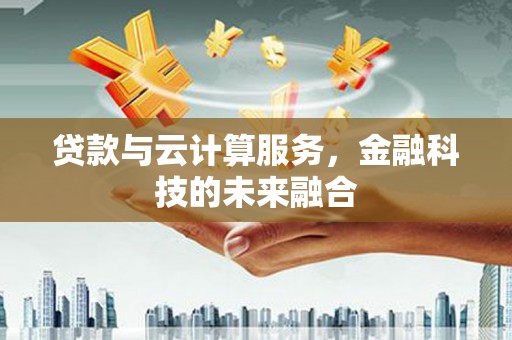 攸县贷款与云计算服务，金融科技的未来融合