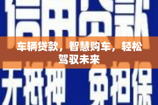 攸县车辆贷款，智慧购车，轻松驾驭未来