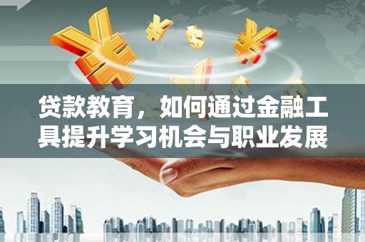 攸县贷款教育，如何通过金融工具提升学习机会与职业发展