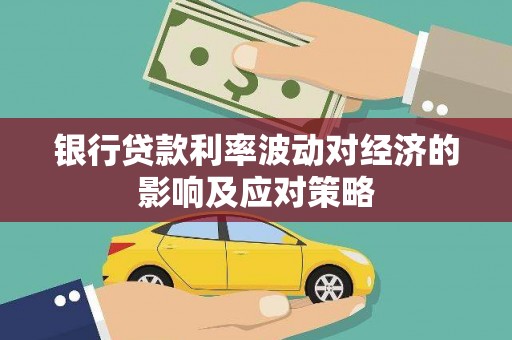 攸县银行贷款利率波动对经济的影响及应对策略