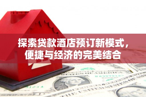 攸县探索贷款酒店预订新模式，便捷与经济的完美结合