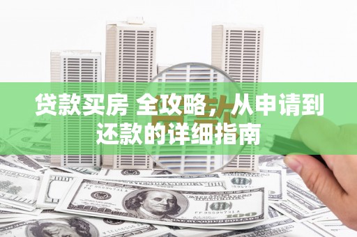 攸县贷款买房 全攻略，从申请到还款的详细指南