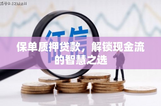 攸县保单质押贷款，解锁现金流的智慧之选