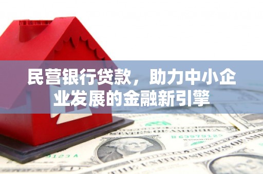 攸县民营银行贷款，助力中小企业发展的金融新引擎