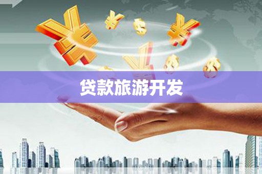攸县贷款旅游开发