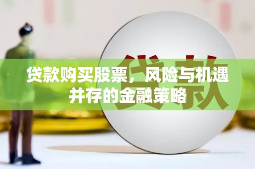 攸县贷款购买股票，风险与机遇并存的金融策略