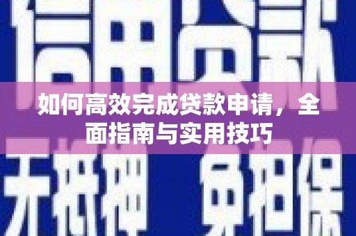 攸县如何高效完成贷款申请，全面指南与实用技巧