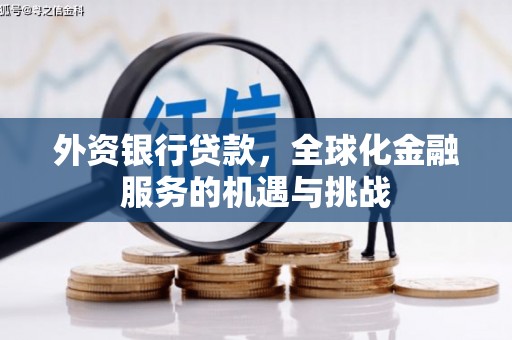 攸县外资银行贷款，全球化金融服务的机遇与挑战
