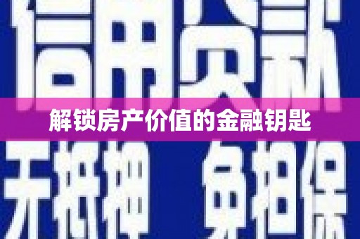 攸县解锁房产价值的金融钥匙