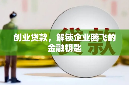 攸县创业贷款，解锁企业腾飞的金融钥匙