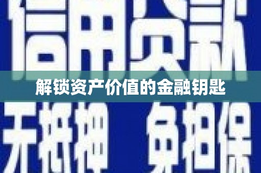 攸县解锁资产价值的金融钥匙