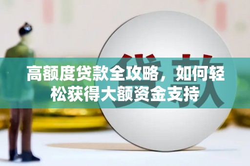 攸县高额度贷款全攻略，如何轻松获得大额资金支持