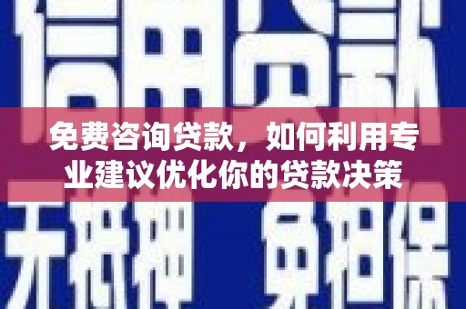 攸县免费咨询贷款，如何利用专业建议优化你的贷款决策