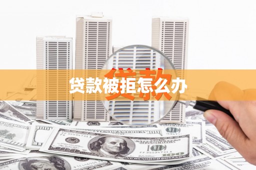 攸县贷款被拒怎么办