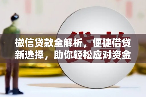 攸县微信贷款全解析，便捷借贷新选择，助你轻松应对资金需求
